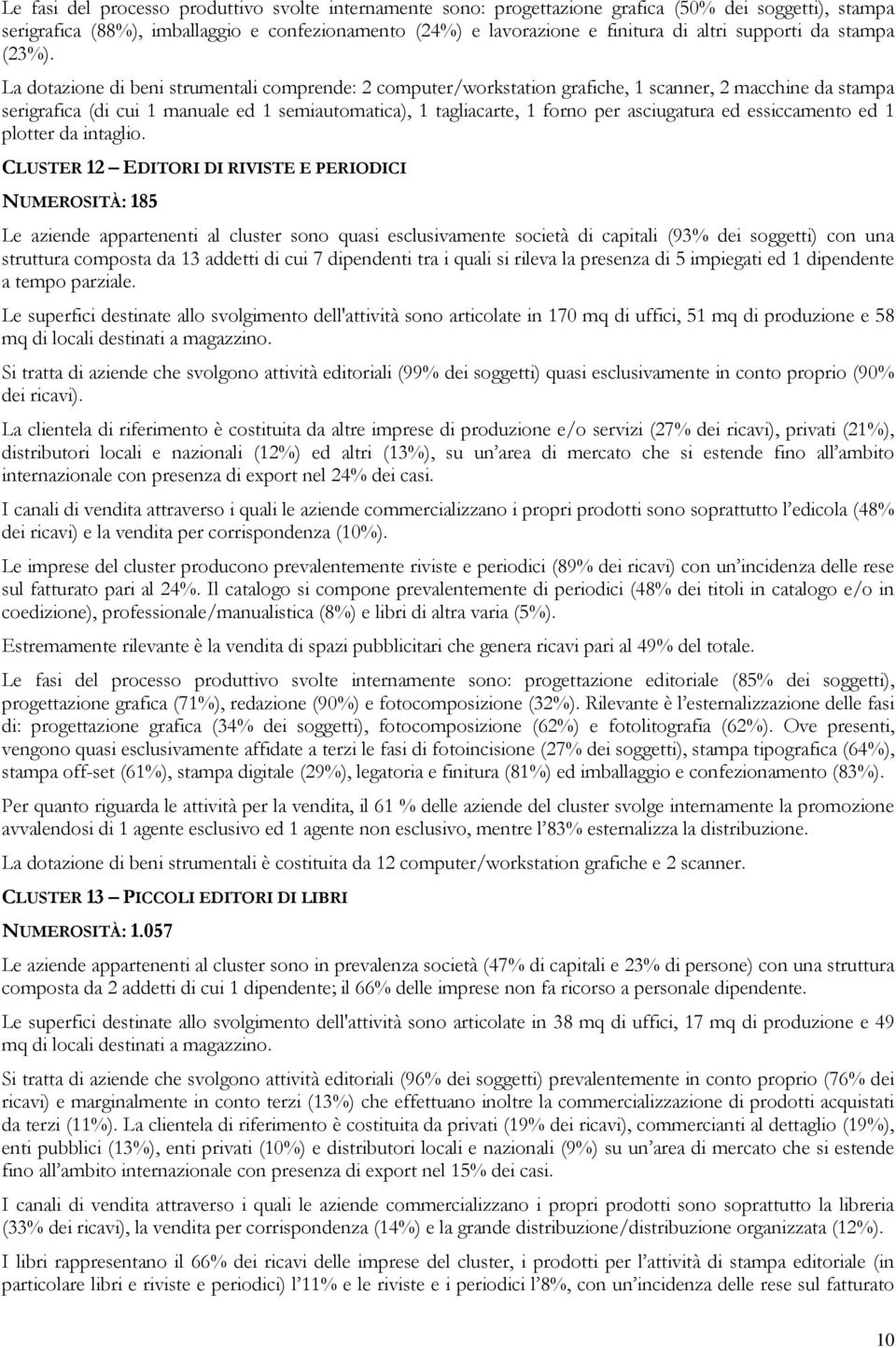 La dotazione di beni strumentali comprende: 2 computer/workstation grafiche, 1 scanner, 2 macchine da stampa serigrafica (di cui 1 manuale ed 1 semiautomatica), 1 tagliacarte, 1 forno per asciugatura