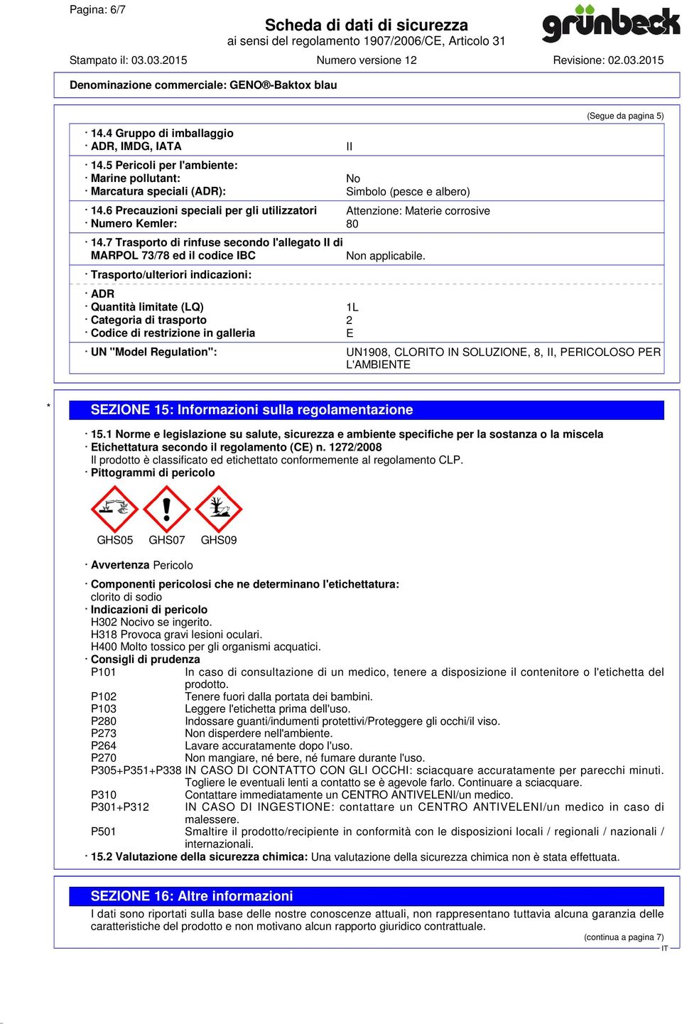 7 Trasporto di rinfuse secondo l'allegato II di MARPOL 73/78 ed il codice IBC Trasporto/ulteriori indicazioni: ADR Quantità limitate (LQ) 1L Categoria di trasporto 2 Codice di restrizione in galleria