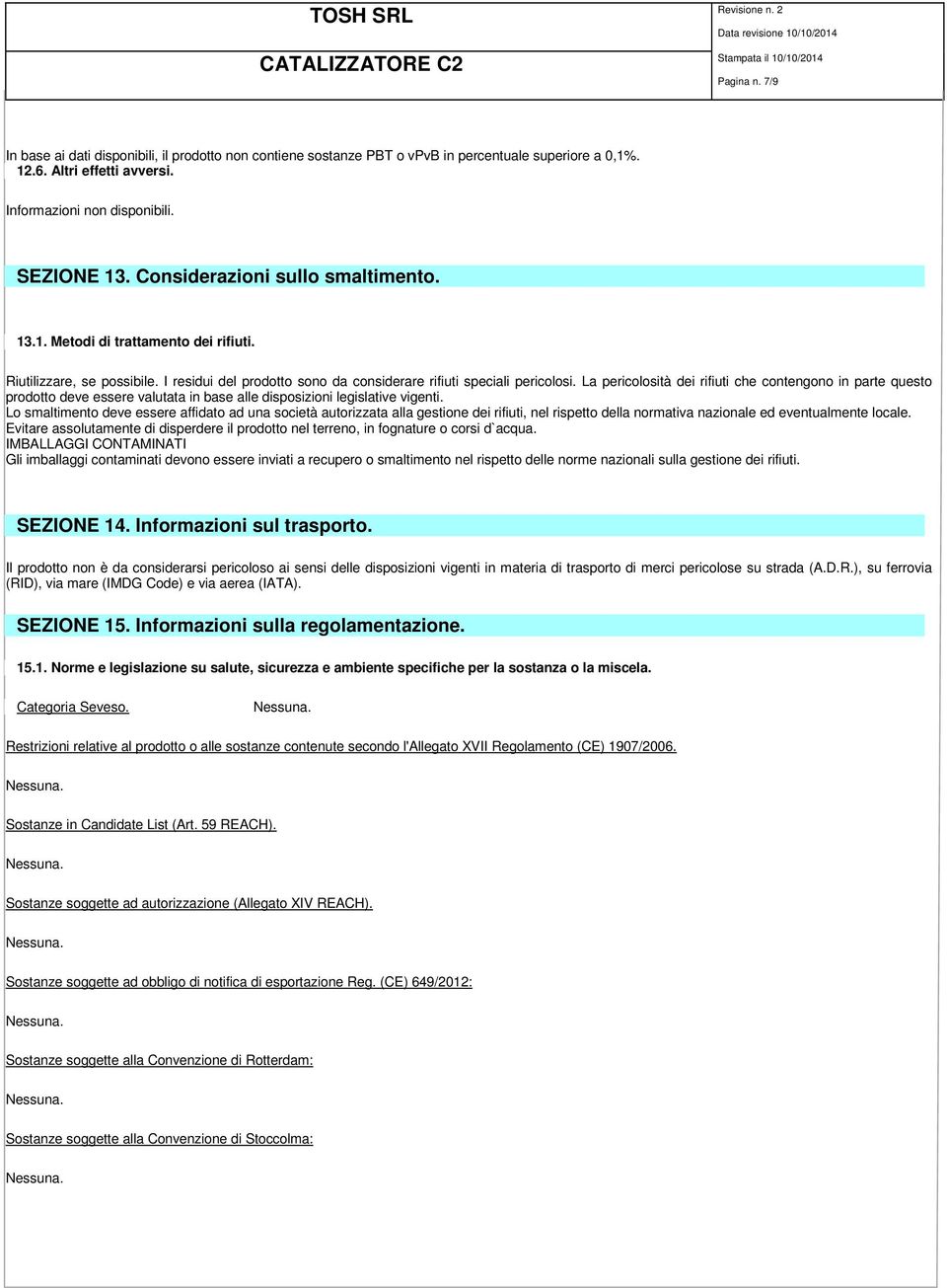 La pericolosità dei rifiuti che contengono in parte questo prodotto deve essere valutata in base alle disposizioni legislative vigenti.