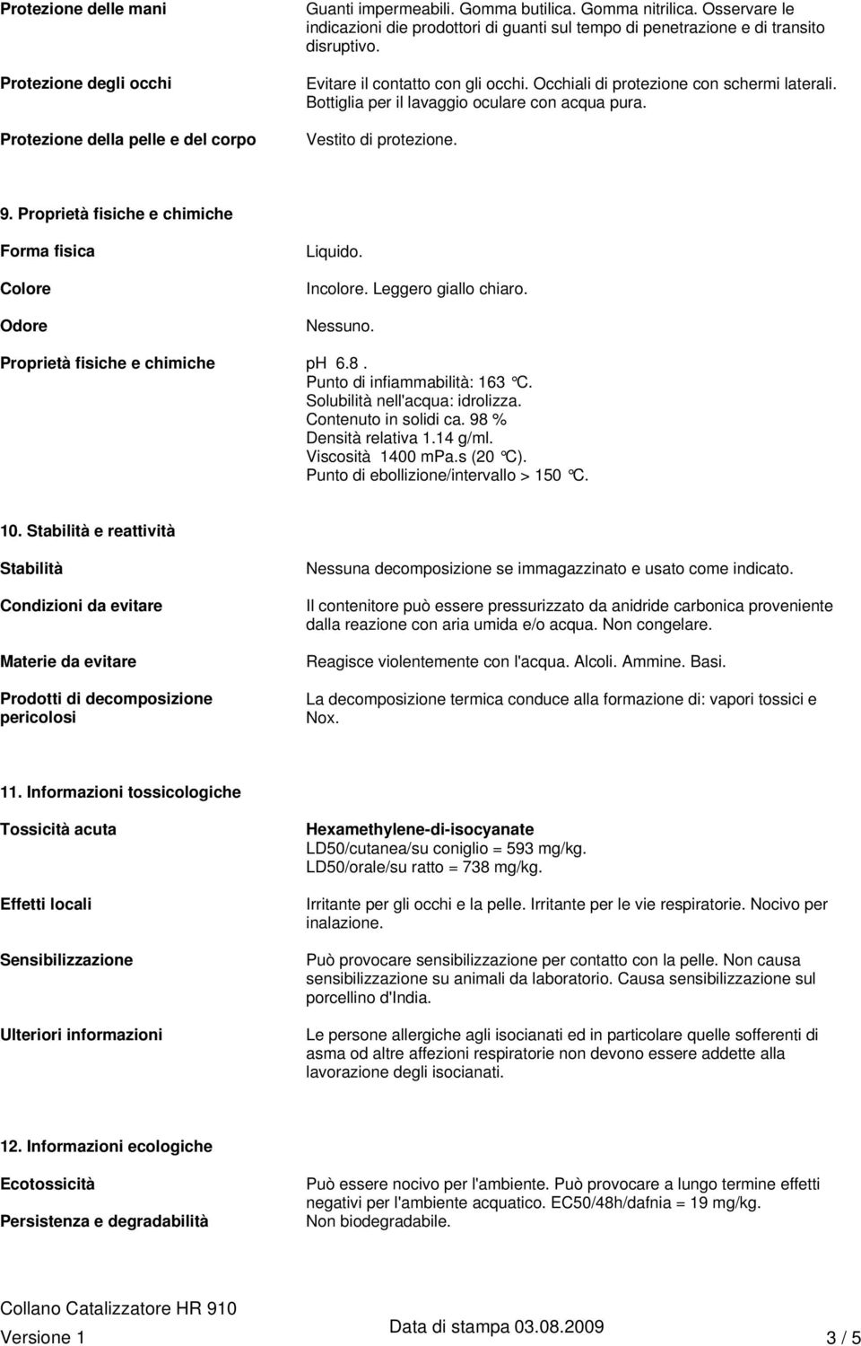 Bottiglia per il lavaggio oculare con acqua pura. Vestito di protezione. 9. Proprietà fisiche e chimiche Forma fisica Colore Odore Liquido. Incolore. Leggero giallo chiaro. Nessuno.