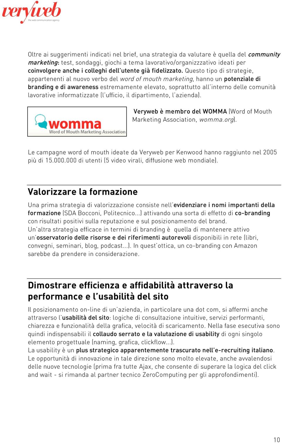 Questo tipo di strategie, appartenenti al nuovo verbo del word of mouth marketing, hanno un potenziale di branding e di awareness estremamente elevato, soprattutto all interno delle comunità