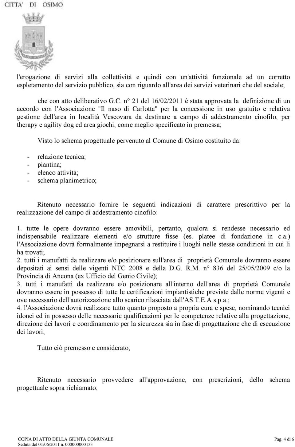 n 21 del 16/02/2011 è stata approvata la definizione di un accordo con l'associazione "Il naso di Carlotta" per la concessione in uso gratuito e relativa gestione dell'area in località Vescovara da