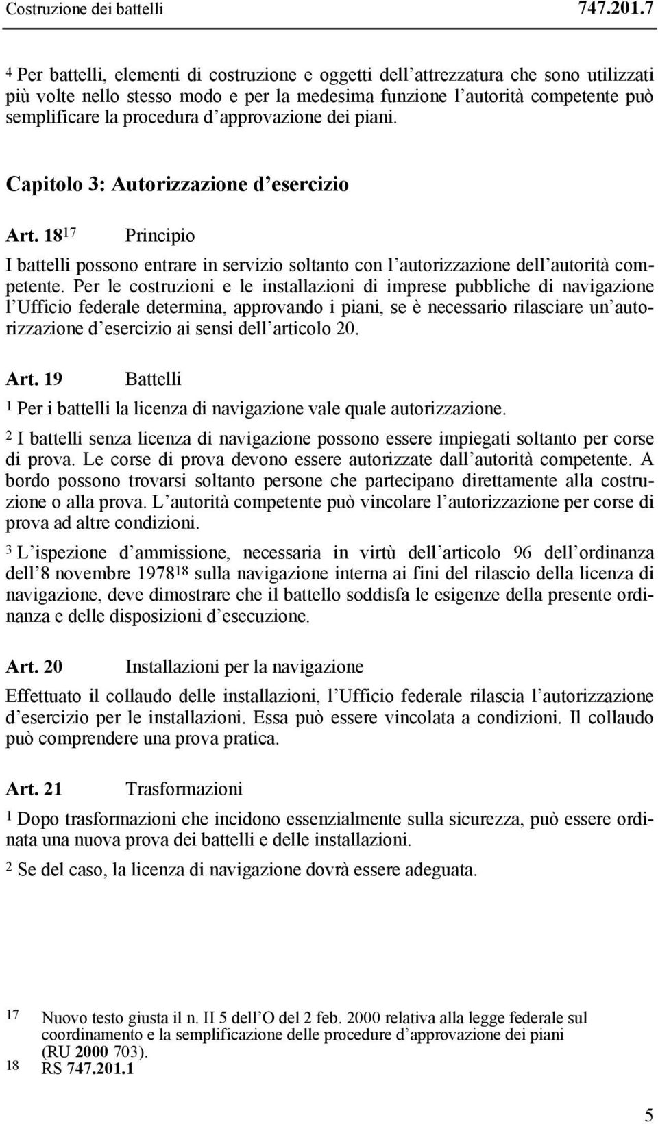 approvazione dei piani. Capitolo 3: Autorizzazione d esercizio Art. 18 17 Principio I battelli possono entrare in servizio soltanto con l autorizzazione dell autorità competente.