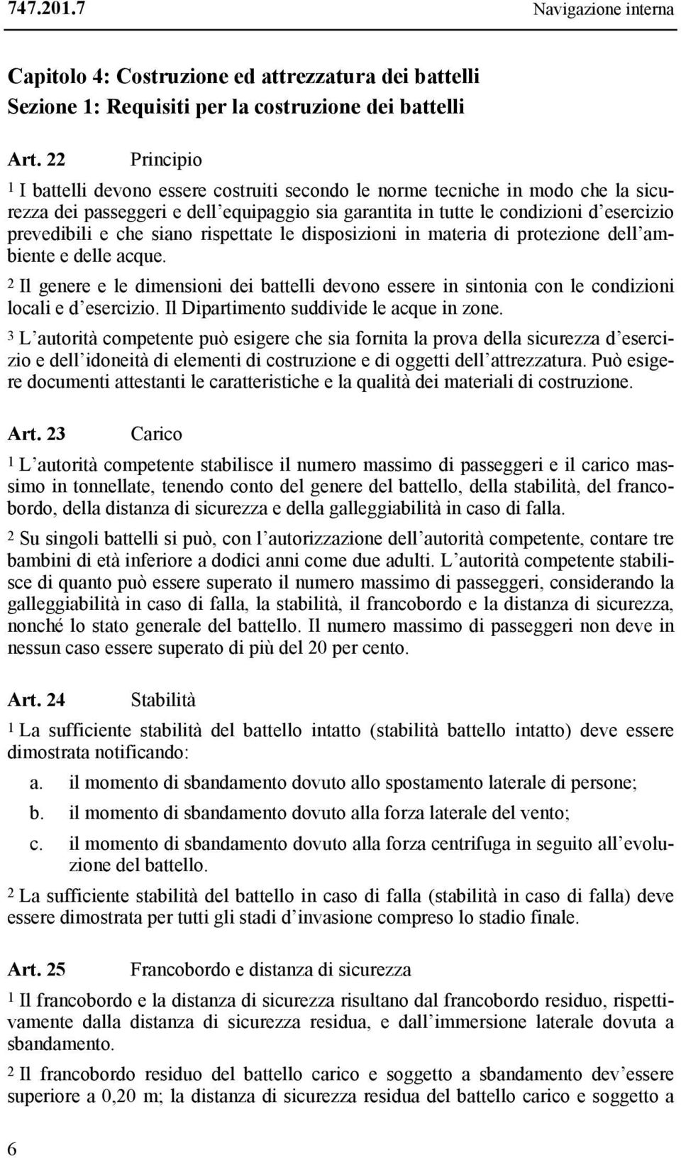 che siano rispettate le disposizioni in materia di protezione dell ambiente e delle acque. 2 Il genere e le dimensioni dei battelli devono essere in sintonia con le condizioni locali e d esercizio.