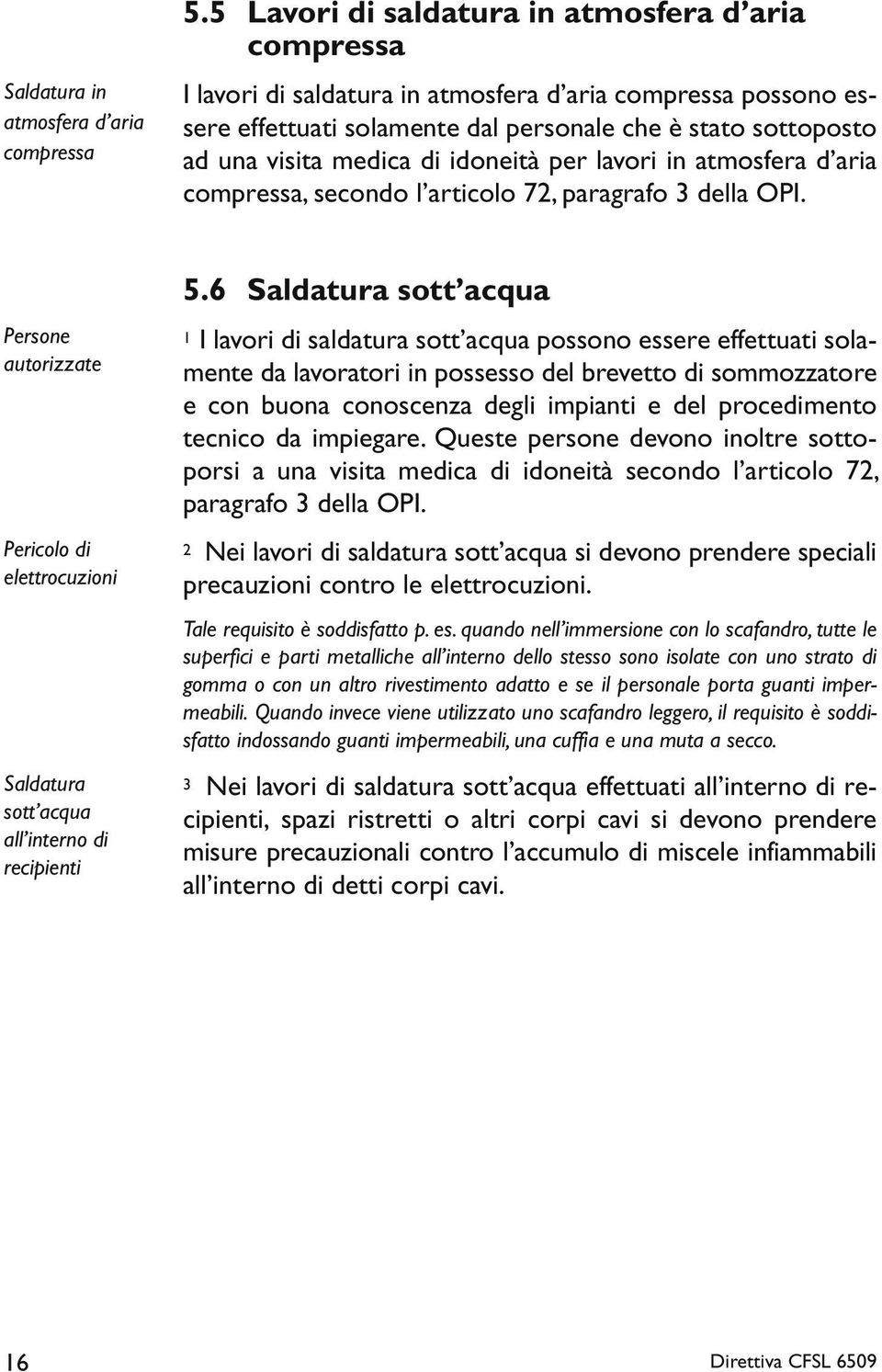 di idoneità per lavori in atmosfera d aria compressa, secondo l articolo 72, paragrafo 3 della OPI. Persone autorizzate Pericolo di elettrocuzioni Saldatura sott acqua all interno di recipienti 5.