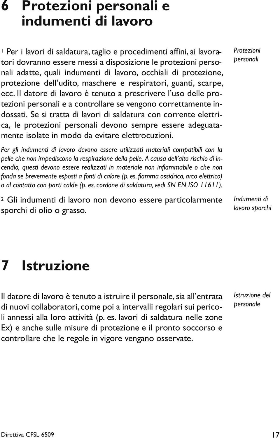 Il datore di lavoro è tenuto a prescrivere l uso delle protezioni personali e a controllare se vengono correttamente indossati.