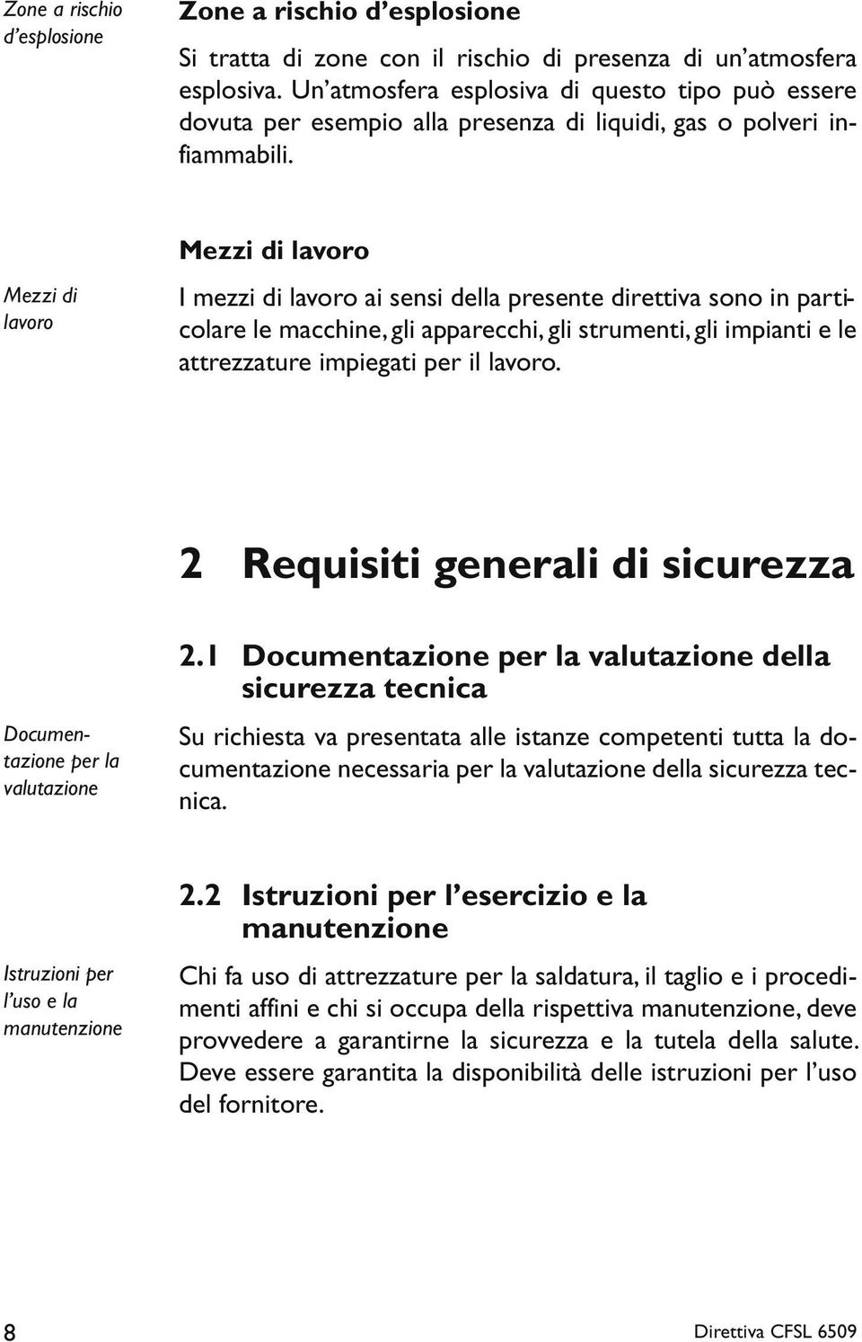 Mezzi di lavoro Mezzi di lavoro I mezzi di lavoro ai sensi della presente direttiva sono in particolare le macchine, gli apparecchi, gli strumenti, gli impianti e le attrezzature impiegati per il