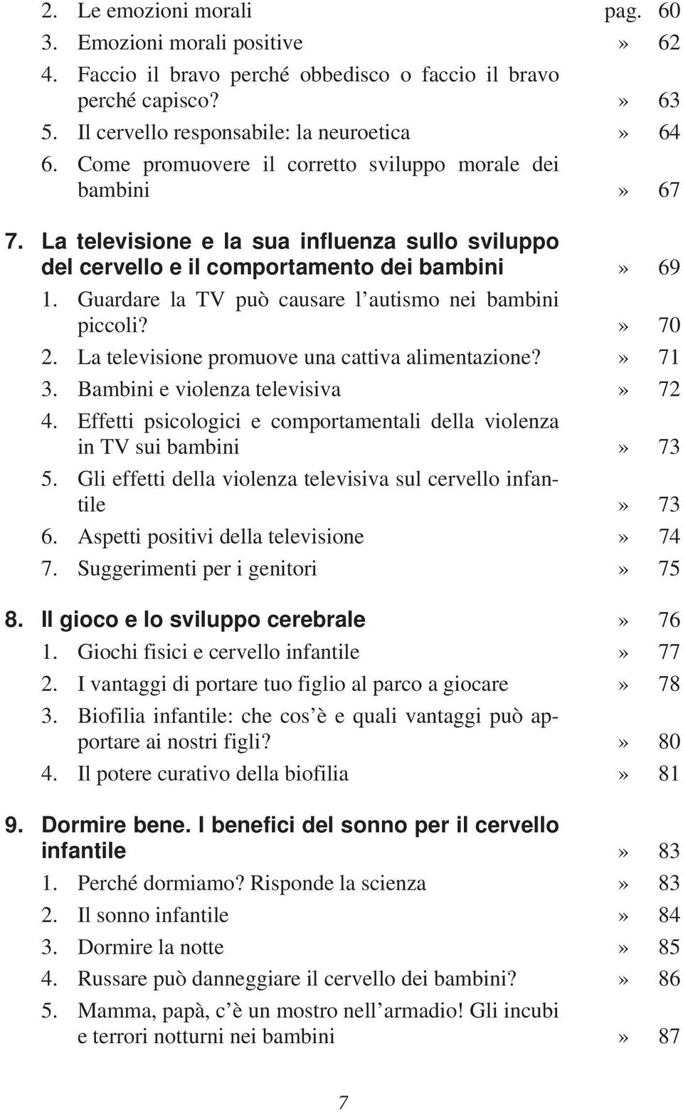 Guardare la TV può causare l autismo nei bambini piccoli?» 70 2. La televisione promuove una cattiva alimentazione?» 71 3. Bambini e violenza televisiva» 72 4.