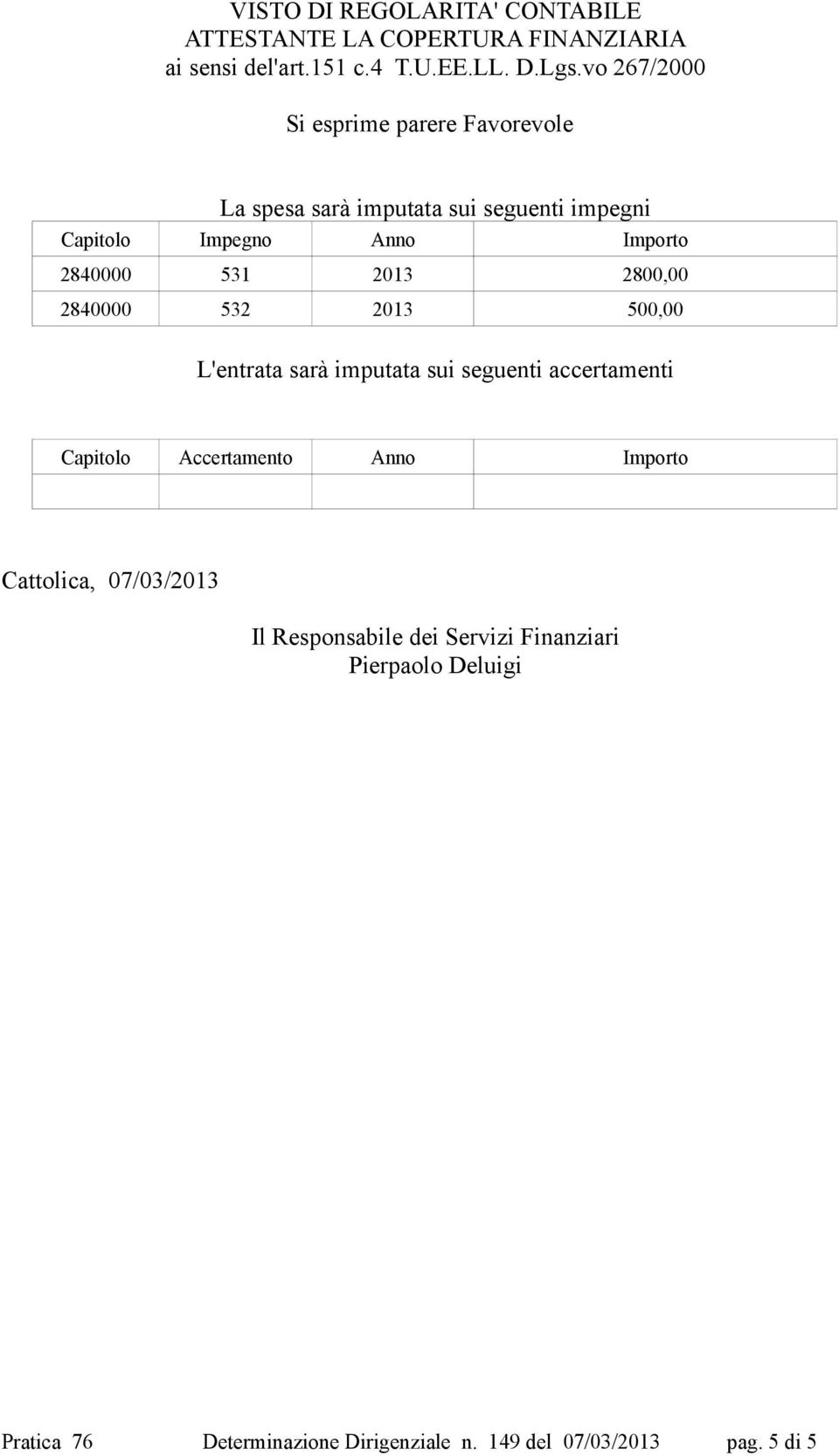 2013 2800,00 2840000 532 2013 500,00 L'entrata sarà imputata sui seguenti accertamenti Capitolo Accertamento Anno Importo