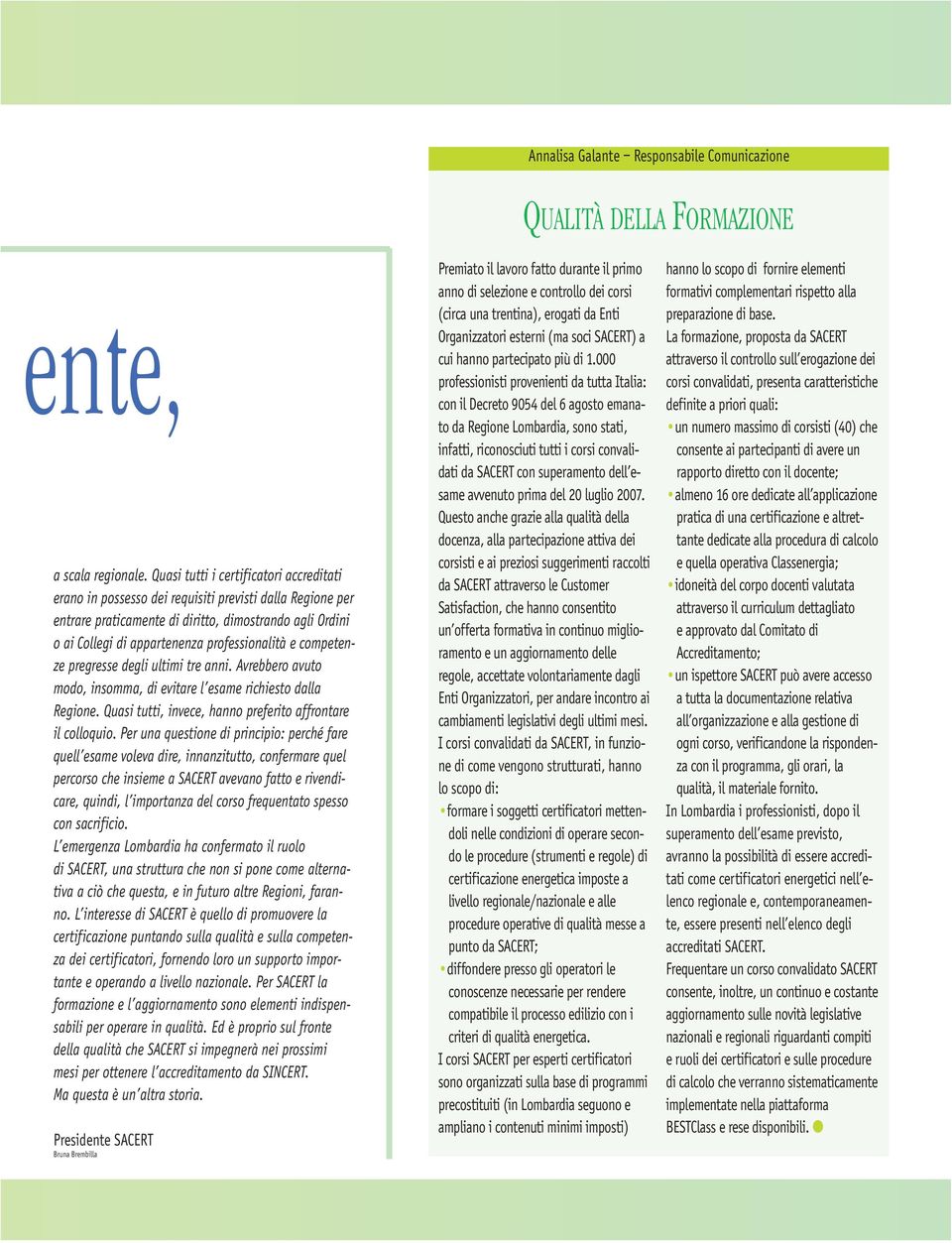 professionalità e competenze pregresse degli ultimi tre anni. Avrebbero avuto modo, insomma, di evitare l esame richiesto dalla Regione. Quasi tutti, invece, hanno preferito affrontare il colloquio.