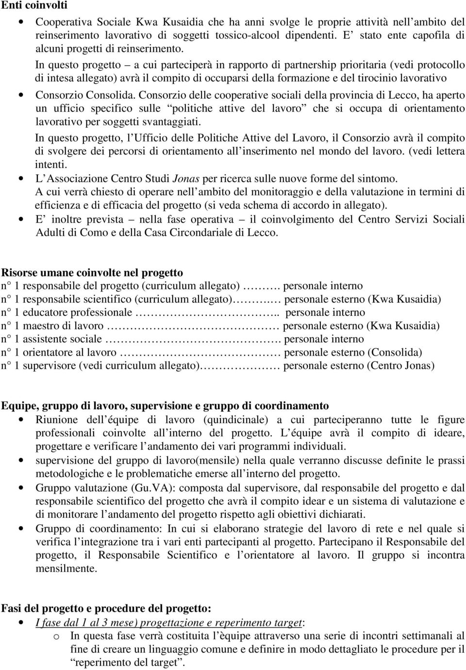 In questo progetto a cui parteciperà in rapporto di partnership prioritaria (vedi protocollo di intesa allegato) avrà il compito di occuparsi della formazione e del tirocinio lavorativo Consorzio