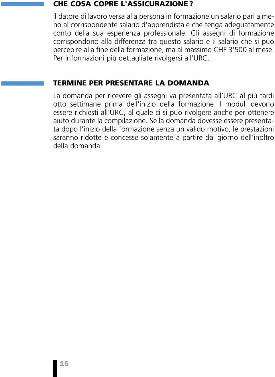 Gli assegni di formazione corrispondono alla differenza tra questo salario e il salario che si può percepire alla fine della formazione, ma al massimo CHF 3'500 al mese.