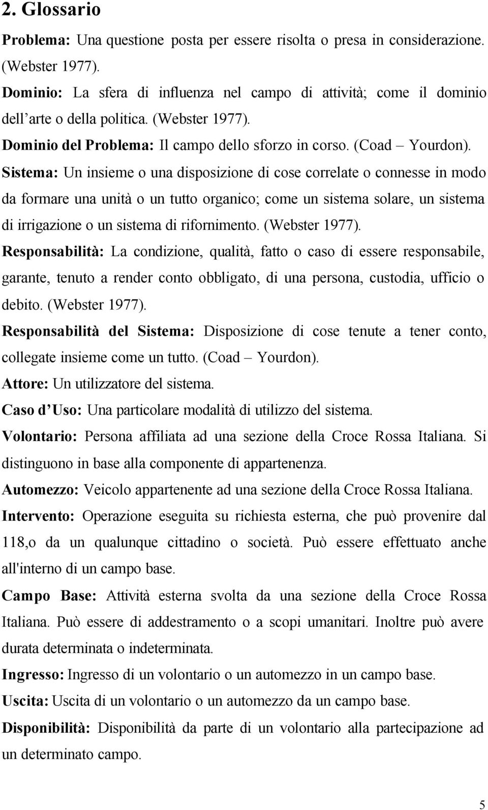 Sistema: Un insieme o una disposizione di cose correlate o connesse in modo da formare una unità o un tutto organico; come un sistema solare, un sistema di irrigazione o un sistema di rifornimento.