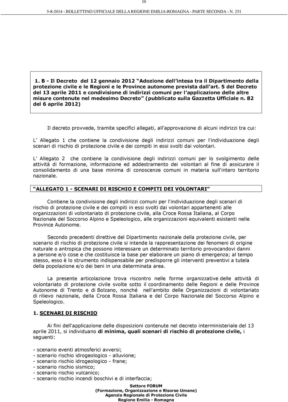 82 del 6 aprile 2012) Il decreto provvede, tramite specifici allegati, all approvazione di alcuni indirizzi tra cui: L Allegato 1 che contiene la condivisione degli indirizzi comuni per