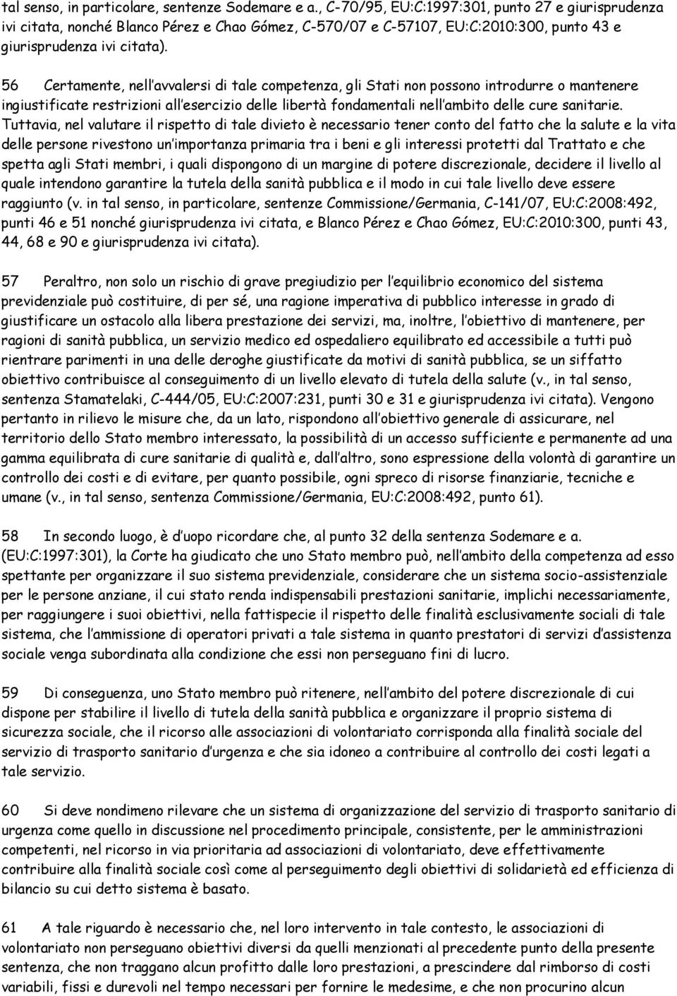 56 Certamente, nell avvalersi di tale competenza, gli Stati non possono introdurre o mantenere ingiustificate restrizioni all esercizio delle libertà fondamentali nell ambito delle cure sanitarie.