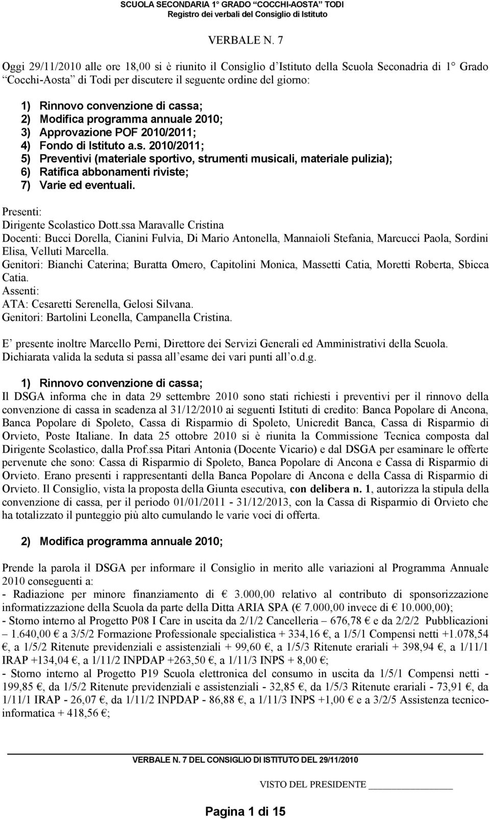 cassa; 2) Modifica programma annuale 2010; 3) Approvazione POF 2010/2011; 4) Fondo di Istituto a.s. 2010/2011; 5) Preventivi (materiale sportivo, strumenti musicali, materiale pulizia); 6) Ratifica abbonamenti riviste; 7) Varie ed eventuali.