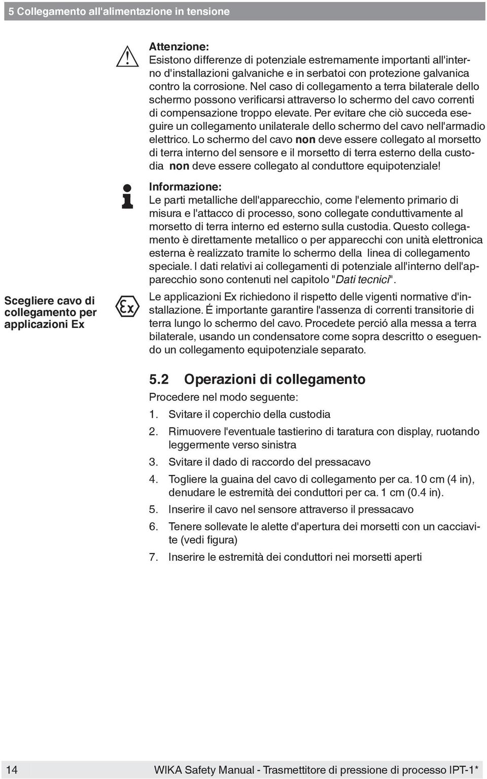 Per evitare che ciò succeda eseguire un collegamento unilaterale dello schermo del cavo nell'armadio elettrico.