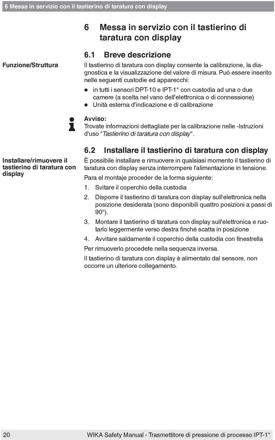 Può essere inserito nelle seguenti custodie ed apparecchi: in tutti i sensori DPT-10 e IPT-1* con custodia ad una o due camere (a scelta nel vano dell'elettronica o di connessione) Unità esterna