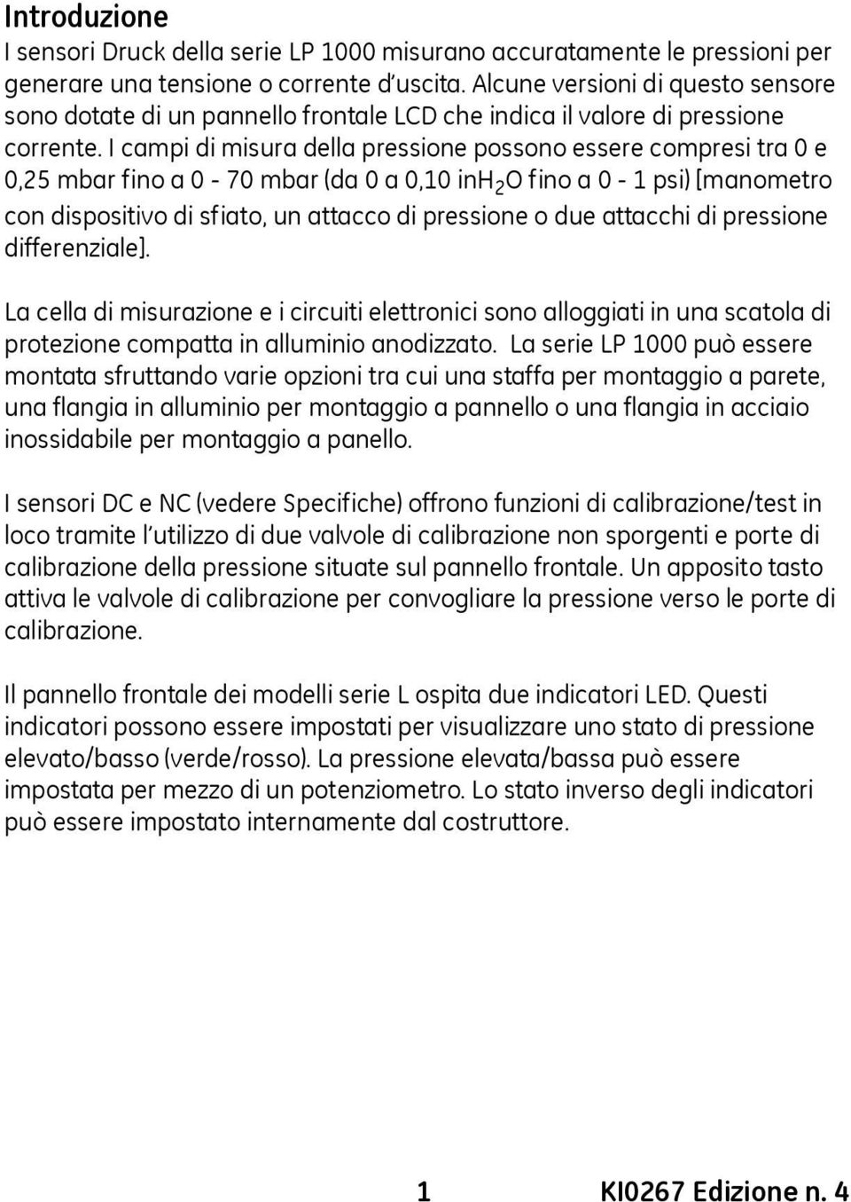 I campi di misura della pressione possono essere compresi tra 0 e 0,25 mbar fino a 0-70 mbar (da 0 a 0,10 inh 2 O fino a 0-1 psi) [manometro con dispositivo di sfiato, un attacco di pressione o due