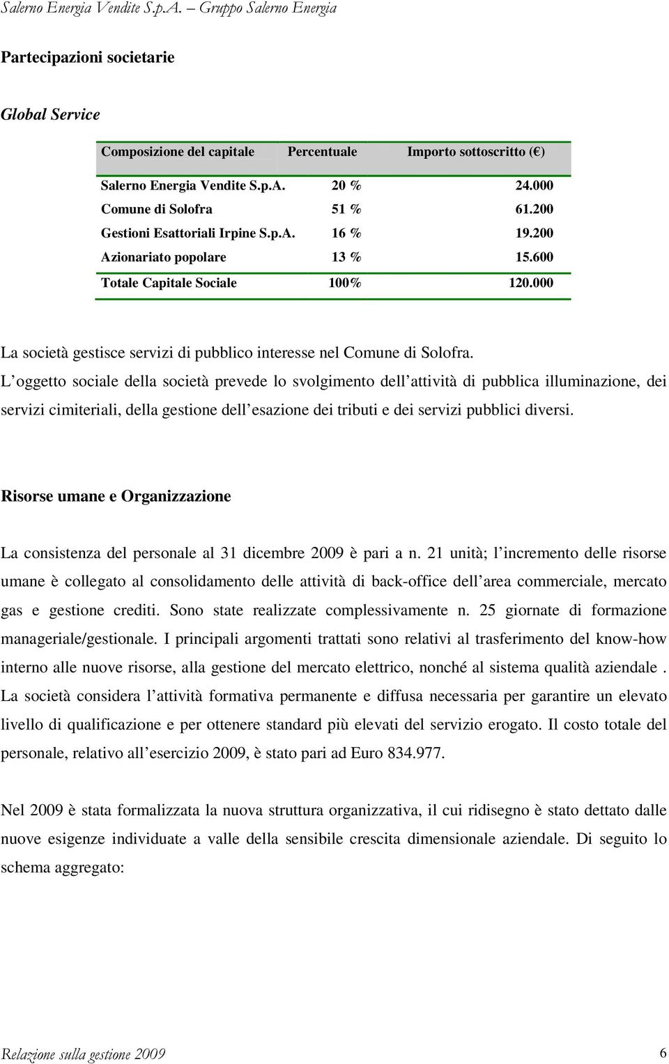 L oggetto sociale della società prevede lo svolgimento dell attività di pubblica illuminazione, dei servizi cimiteriali, della gestione dell esazione dei tributi e dei servizi pubblici diversi.