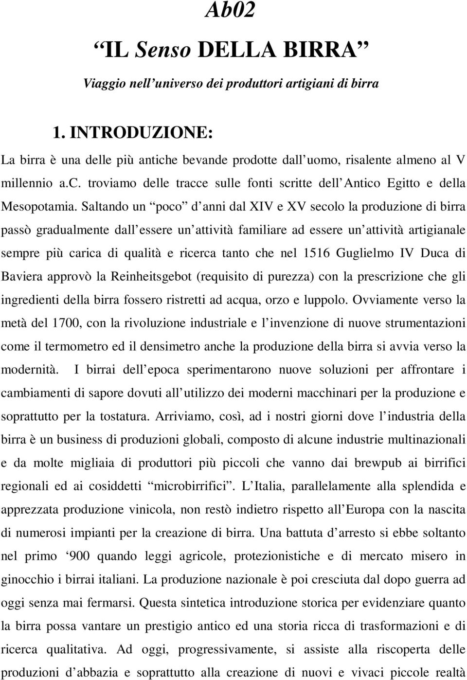 Saltando un poco d anni dal XIV e XV secolo la produzione di birra passò gradualmente dall essere un attività familiare ad essere un attività artigianale sempre più carica di qualità e ricerca tanto