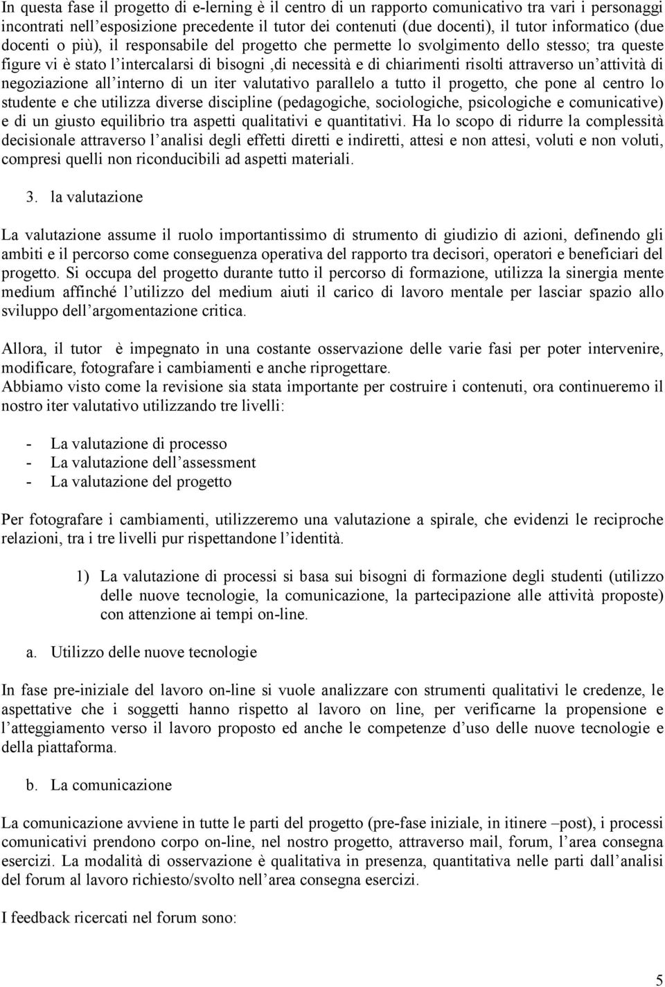 attività di negoziazione all interno di un iter valutativo parallelo a tutto il progetto, che pone al centro lo studente e che utilizza diverse discipline (pedagogiche, sociologiche, psicologiche e