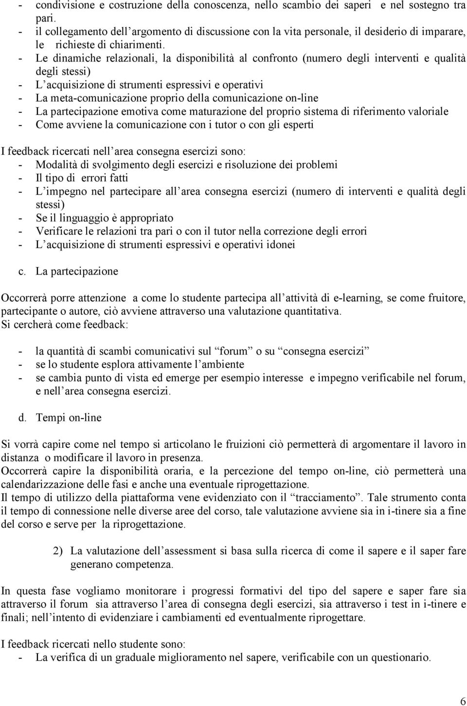 - Le dinamiche relazionali, la disponibilità al confronto (numero degli interventi e qualità degli stessi) - L acquisizione di strumenti espressivi e operativi - La meta-comunicazione proprio della