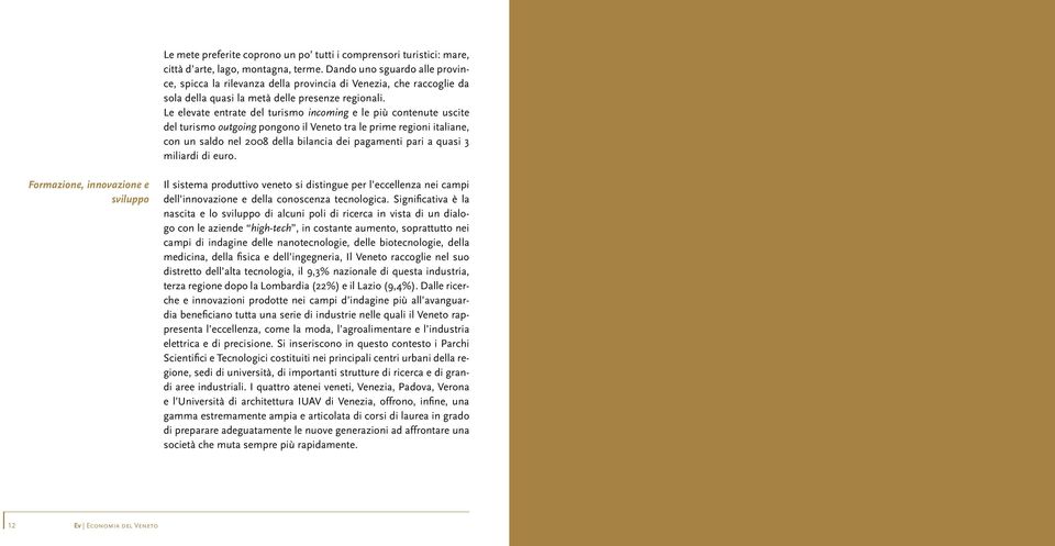 Le elevate entrate del turismo incoming e le più contenute uscite del turismo outgoing pongono il Veneto tra le prime regioni italiane, con un saldo nel 2008 della bilancia dei pagamenti pari a quasi