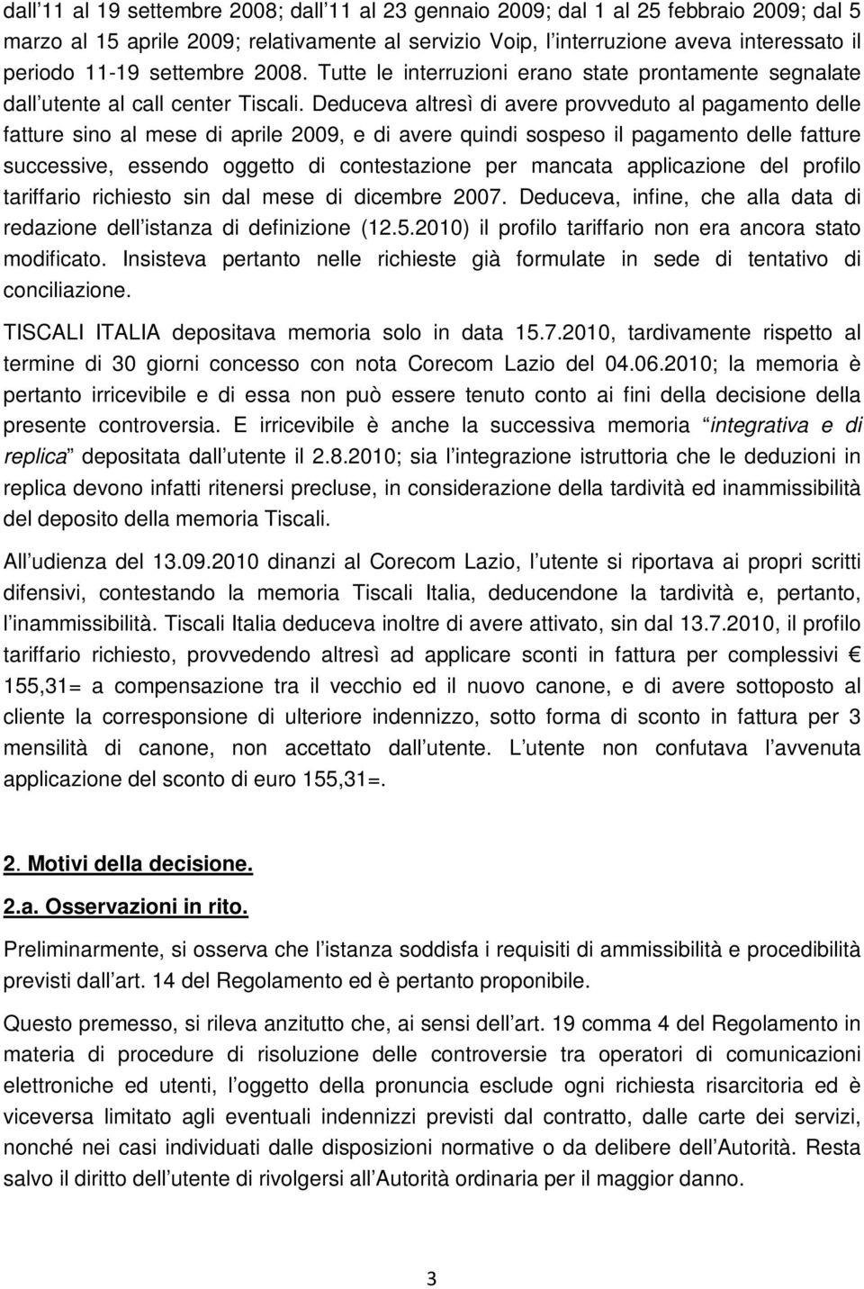 Deduceva altresì di avere provveduto al pagamento delle fatture sino al mese di aprile 2009, e di avere quindi sospeso il pagamento delle fatture successive, essendo oggetto di contestazione per