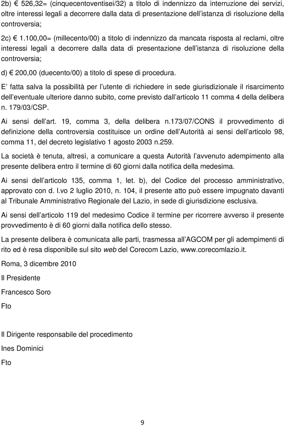 100,00= (millecento/00) a titolo di indennizzo da mancata risposta al reclami, oltre interessi legali a decorrere dalla data di presentazione dell istanza di risoluzione della controversia; d) 200,00