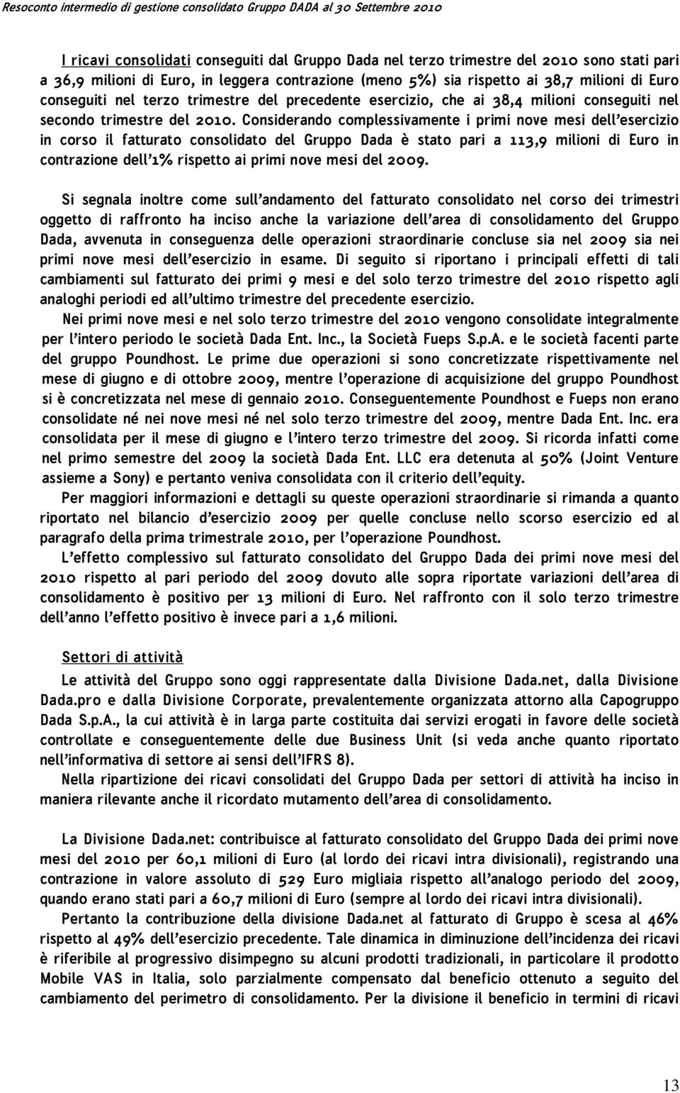 Considerando complessivamente i primi nove mesi dell esercizio in corso il fatturato consolidato del Gruppo Dada è stato pari a 113,9 milioni di Euro in contrazione dell 1% rispetto ai primi nove