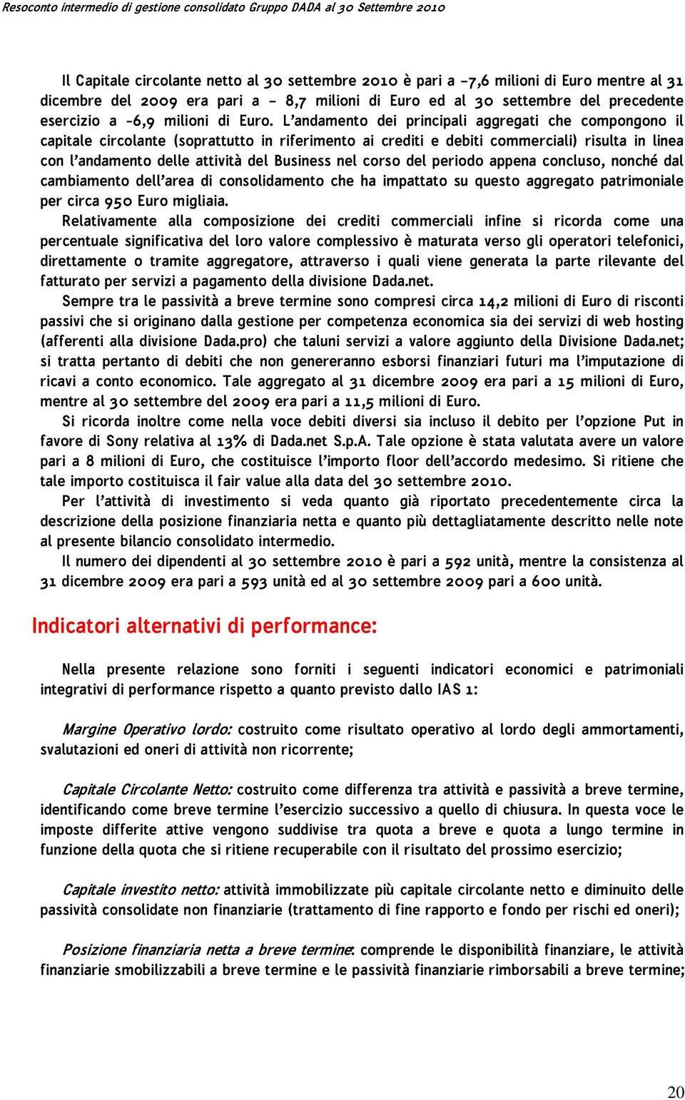 L andamento dei principali aggregati che compongono il capitale circolante (soprattutto in riferimento ai crediti e debiti commerciali) risulta in linea con l andamento delle attività del Business