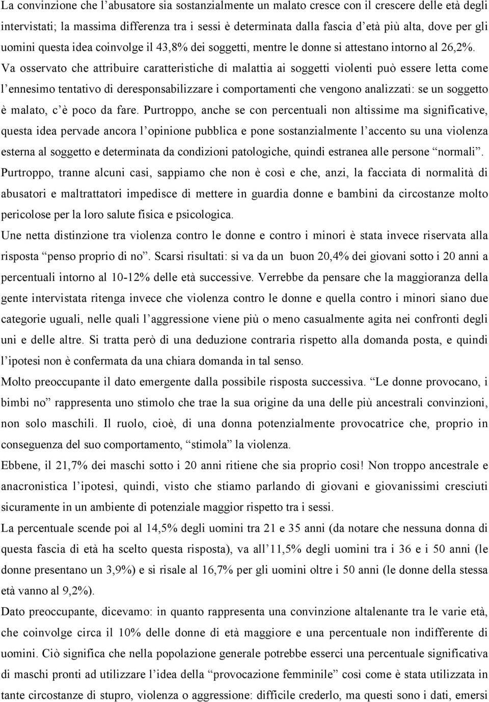 Va osservato che attribuire caratteristiche di malattia ai soggetti violenti può essere letta come l ennesimo tentativo di deresponsabilizzare i comportamenti che vengono analizzati: se un soggetto è