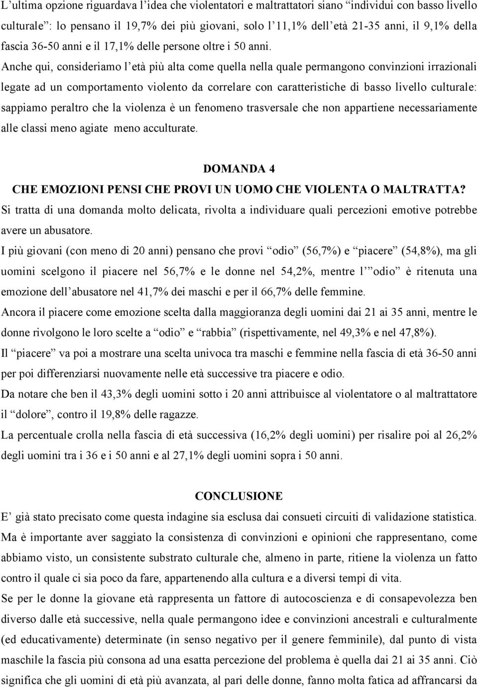 Anche qui, consideriamo l età più alta come quella nella quale permangono convinzioni irrazionali legate ad un comportamento violento da correlare con caratteristiche di basso livello culturale: