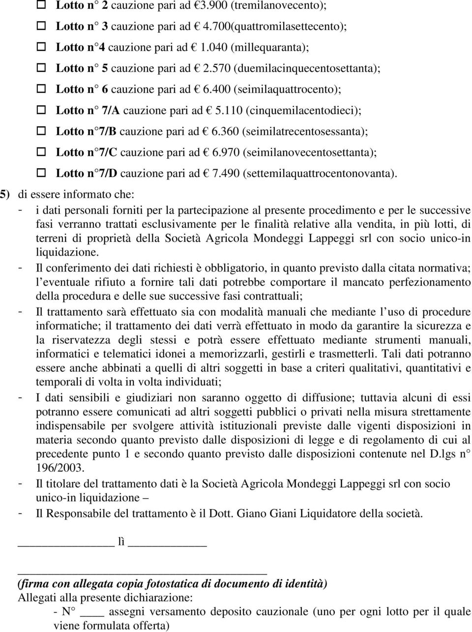 360 (seimilatrecentosessanta); Lotto n 7/C cauzione pari ad 6.970 (seimilanovecentosettanta); Lotto n 7/D cauzione pari ad 7.490 (settemilaquattrocentonovanta).