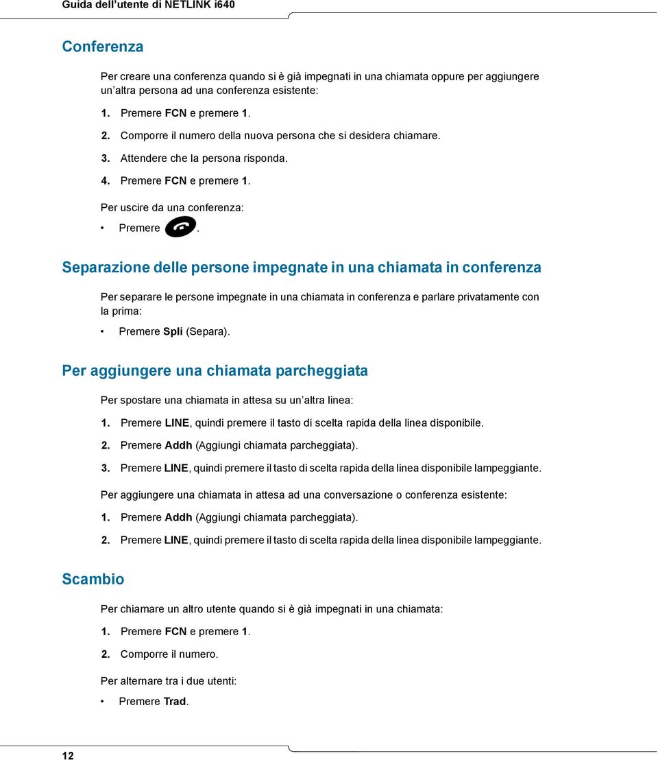 Separazione delle persone impegnate in una chiamata in conferenza Per separare le persone impegnate in una chiamata in conferenza e parlare privatamente con la prima: Premere Spli (Separa).