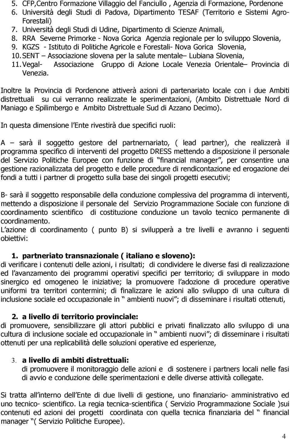 KGZS - Istituto di Politiche Agricole e Forestali- Nova Gorica Slovenia, 10. SENT Associazione slovena per la salute mentale Lubiana Slovenia, 11.