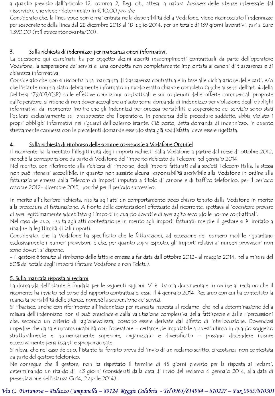 di 139 giorni lavorativi, pari a Euro 1.390,00 (milletrecentonovanta/00). 3. Sulla richiesta di indennizzo per mancanza oneri informativi.