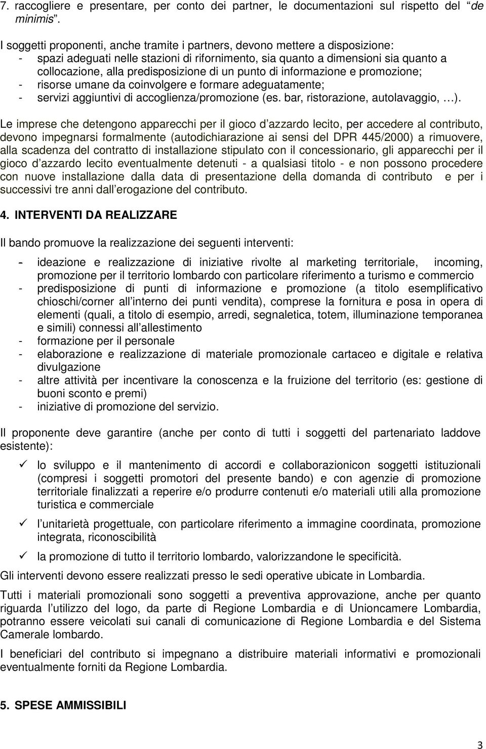 predisposizione di un punto di informazione e promozione; - risorse umane da coinvolgere e formare adeguatamente; - servizi aggiuntivi di accoglienza/promozione (es.