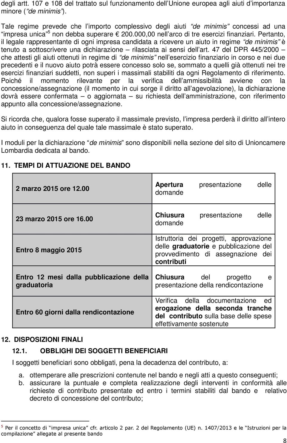 Pertanto, il legale rappresentante di ogni impresa candidata a ricevere un aiuto in regime de minimis è tenuto a sottoscrivere una dichiarazione rilasciata ai sensi dell art.