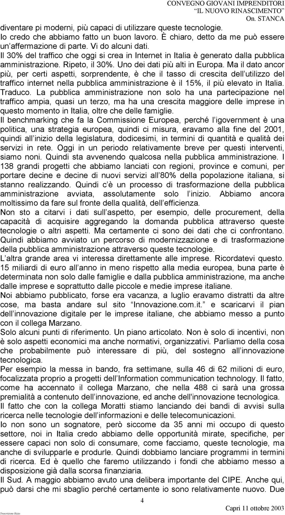 Ma il dato ancor più, per certi aspetti, sorprendente, è che il tasso di crescita dell utilizzo del traffico internet nella pubblica amministrazione è il 15%, il più elevato in Italia. Traduco.