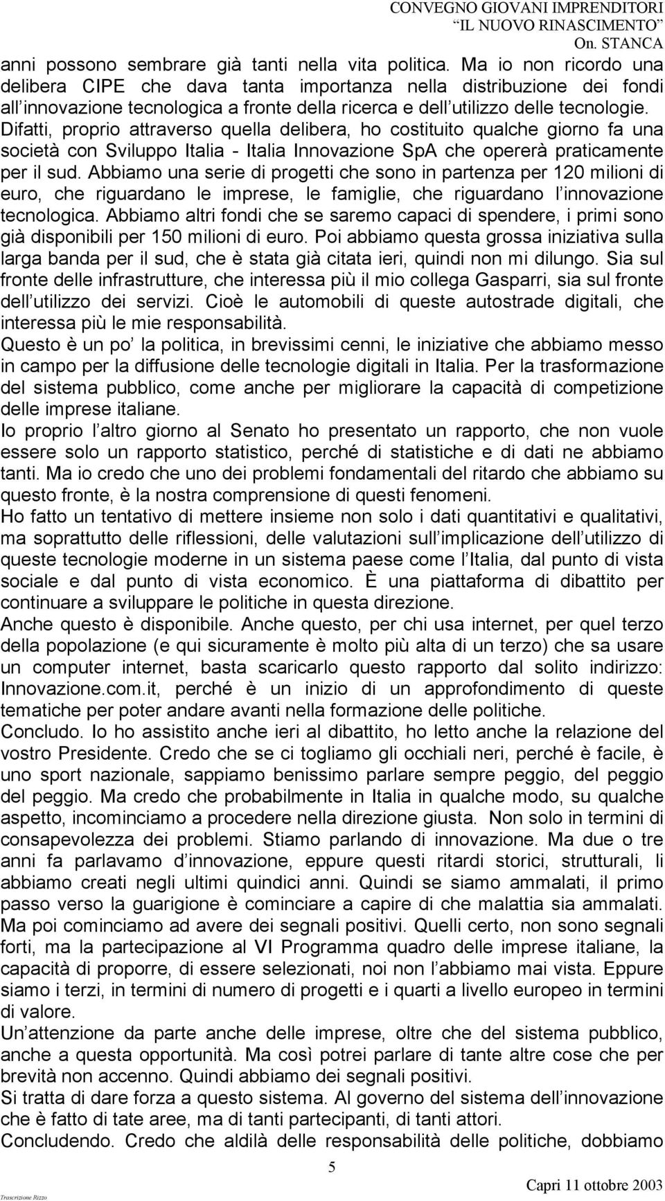 Difatti, proprio attraverso quella delibera, ho costituito qualche giorno fa una società con Sviluppo Italia - Italia Innovazione SpA che opererà praticamente per il sud.