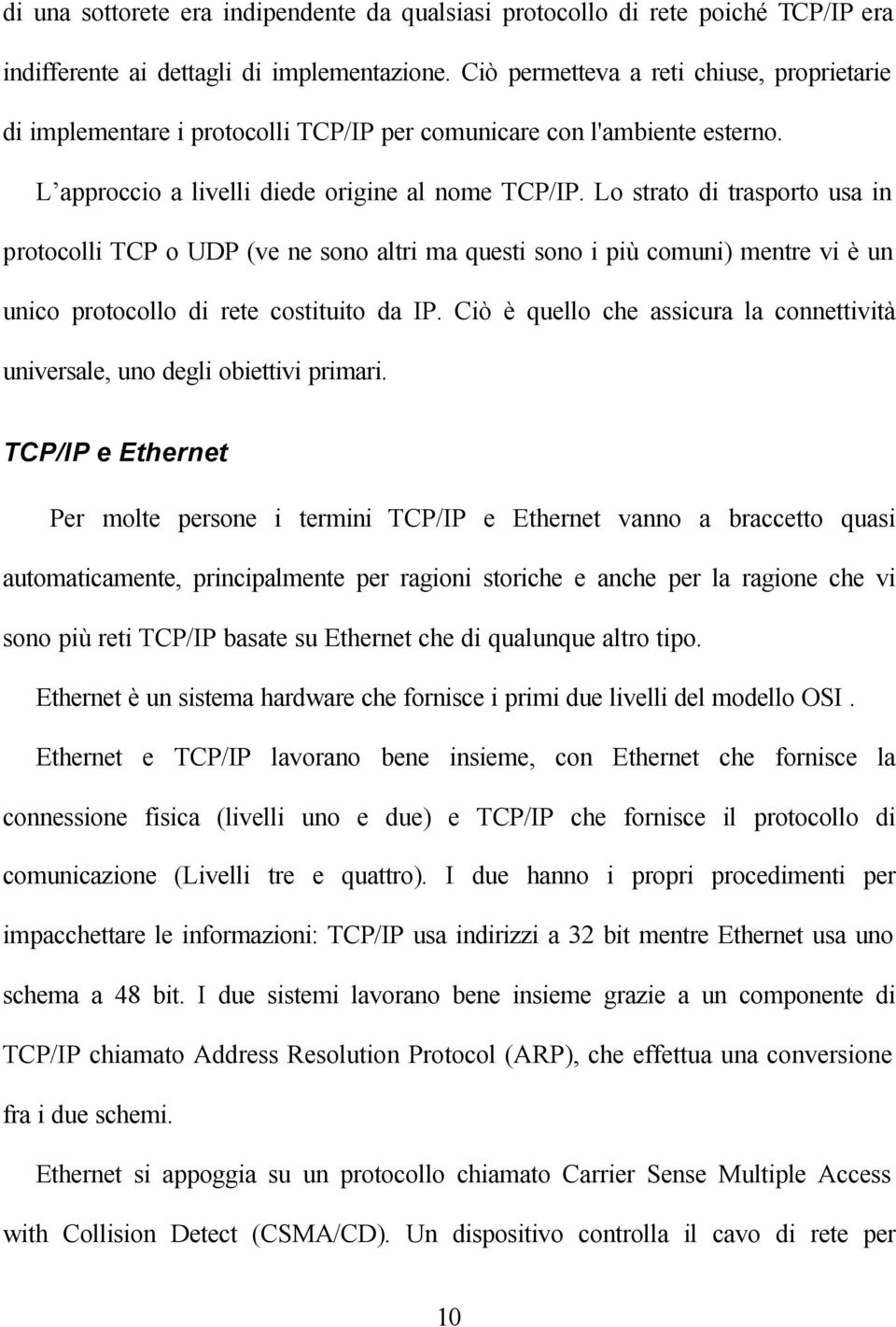 Lo strato di trasporto usa in protocolli TCP o UDP (ve ne sono altri ma questi sono i più comuni) mentre vi è un unico protocollo di rete costituito da IP.
