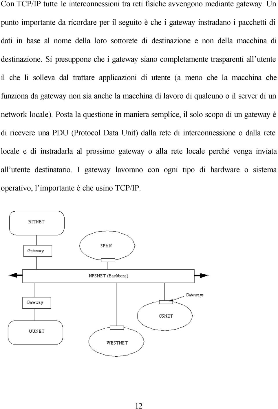 Si presuppone che i gateway siano completamente trasparenti all utente il che li solleva dal trattare applicazioni di utente (a meno che la macchina che funziona da gateway non sia anche la macchina