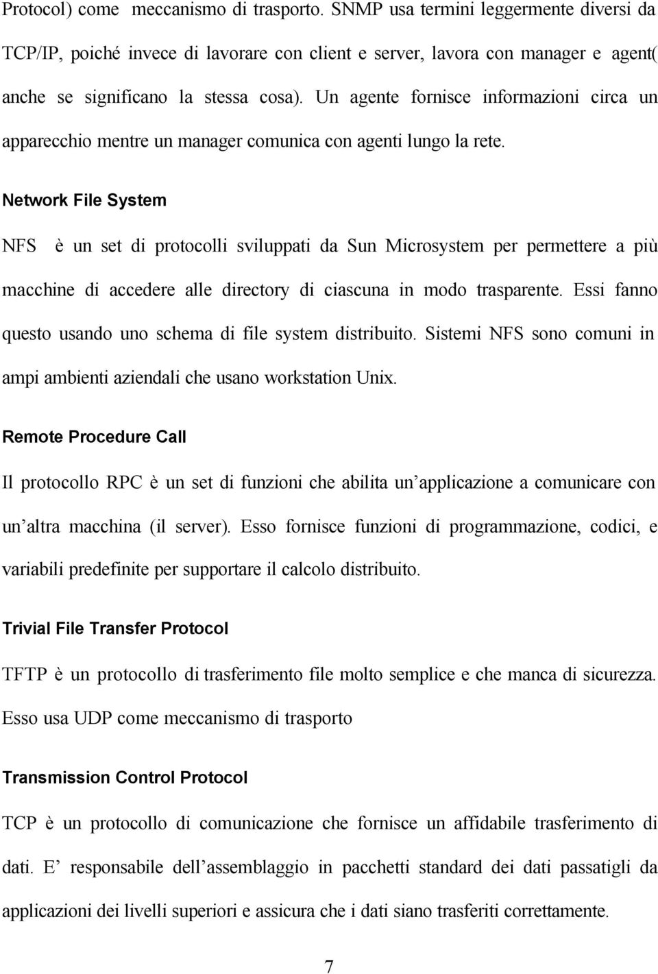 Network File System NFS è un set di protocolli sviluppati da Sun Microsystem per permettere a più macchine di accedere alle directory di ciascuna in modo trasparente.