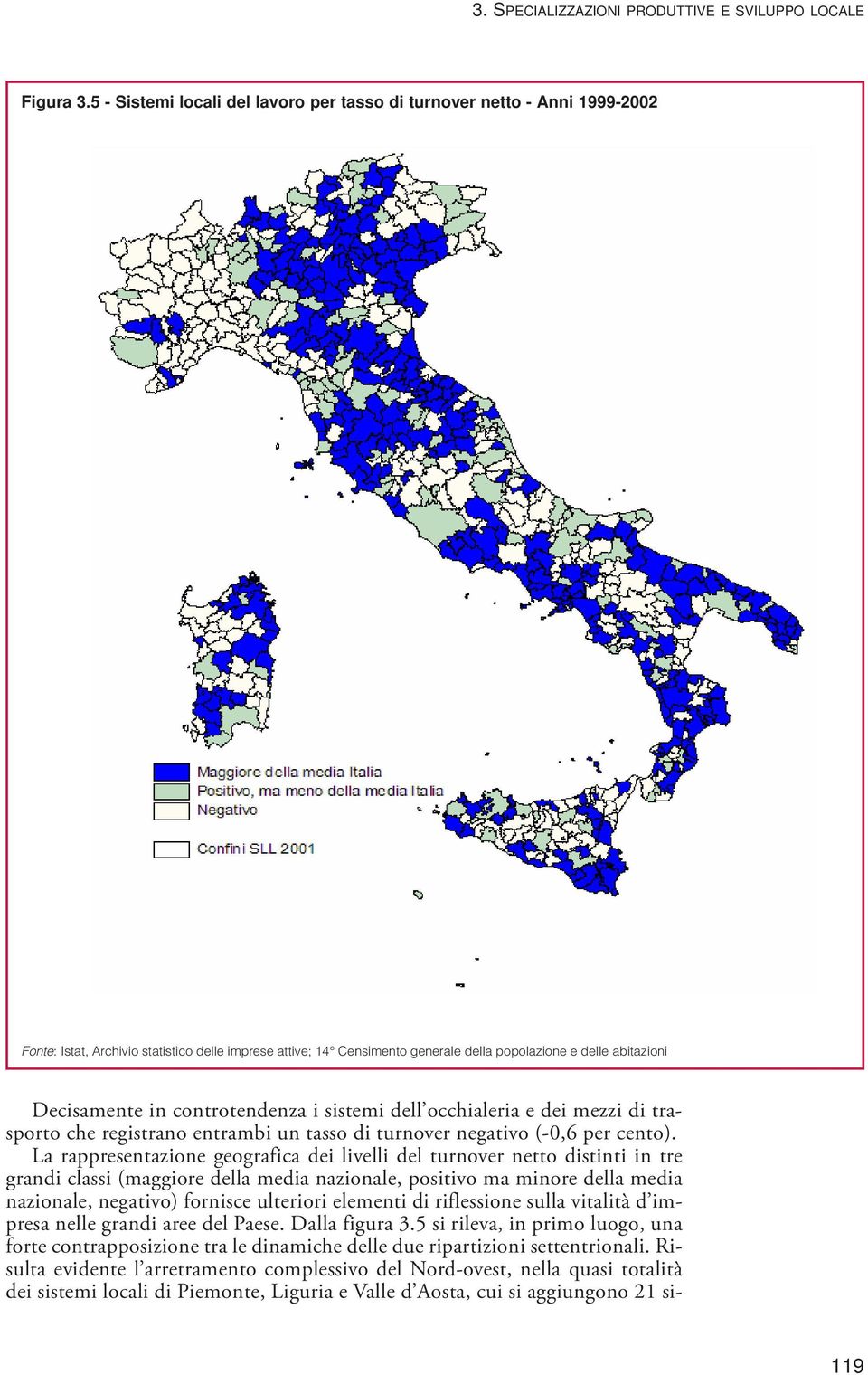 Decisamente in controtendenza i sistemi dell occhialeria e dei mezzi di trasporto che registrano entrambi un tasso di turnover negativo (-0,6 per cento).