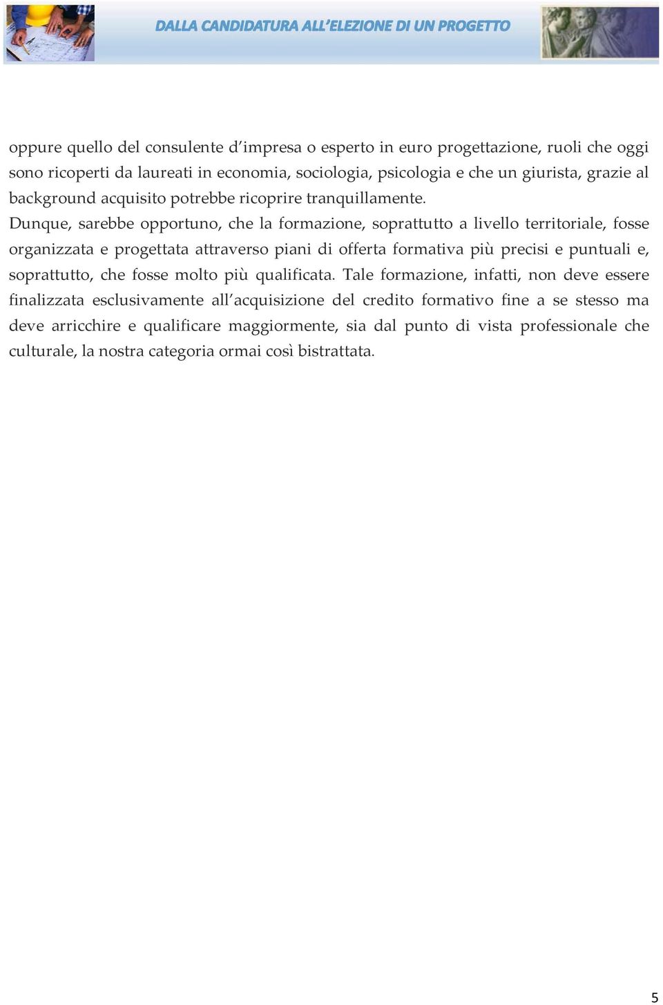 Dunque, sarebbe opportuno, che la formazione, soprattutto a livello territoriale, fosse organizzata e progettata attraverso piani di offerta formativa più precisi e puntuali e,