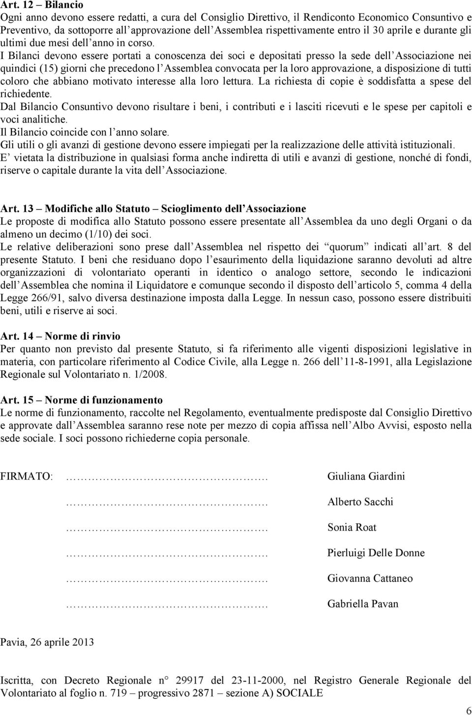 I Bilanci devono essere portati a conoscenza dei soci e depositati presso la sede dell Associazione nei quindici (15) giorni che precedono l Assemblea convocata per la loro approvazione, a