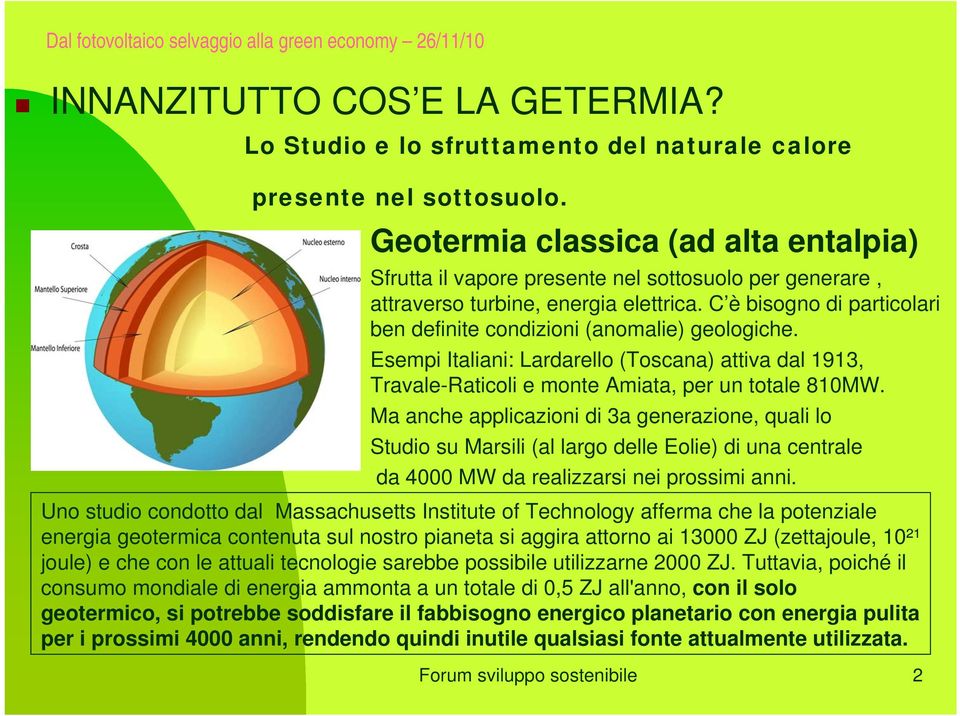 C è bisogno di particolari ben definite condizioni (anomalie) geologiche. Esempi Italiani: Lardarello (Toscana) attiva dal 1913, Travale-Raticoli e monte Amiata, per un totale 810MW.