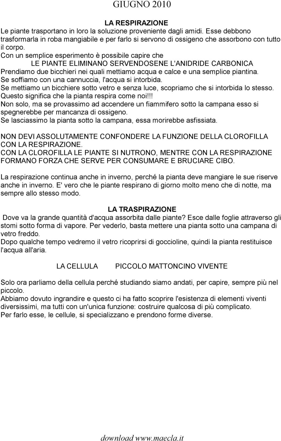 Se soffiamo con una cannuccia, l'acqua si intorbida. Se mettiamo un bicchiere sotto vetro e senza luce, scopriamo che si intorbida lo stesso. Questo significa che la pianta respira come noi!